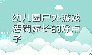 幼儿园户外游戏惩罚家长的好点子