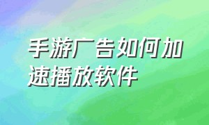 手游广告如何加速播放软件