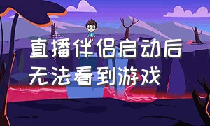 直播伴侣启动后无法看到游戏