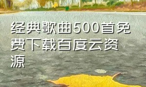 经典歌曲500首免费下载百度云资源