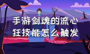 手游剑魂的流心狂技能怎么触发