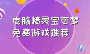 电脑精灵宝可梦免费游戏推荐