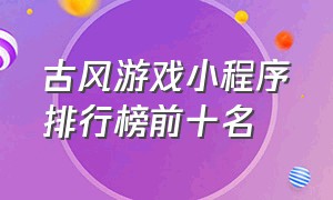 古风游戏小程序排行榜前十名