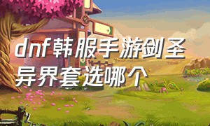 dnf韩服手游剑圣异界套选哪个