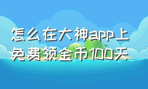 怎么在大神app上免费领金币100天