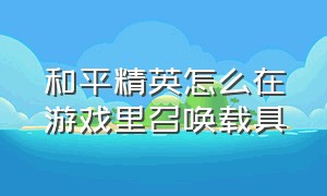 和平精英怎么在游戏里召唤载具