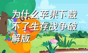 为什么苹果下载不了生存战争破解版