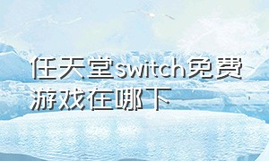 任天堂switch免费游戏在哪下