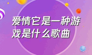 爱情它是一种游戏是什么歌曲