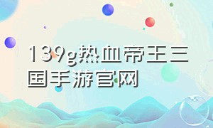 139g热血帝王三国手游官网