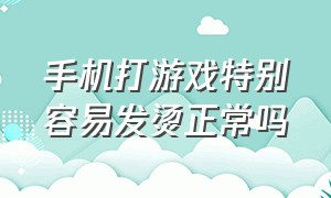 手机打游戏特别容易发烫正常吗