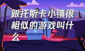 跟托斯卡小镇很相似的游戏叫什么