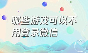 哪些游戏可以不用登录微信