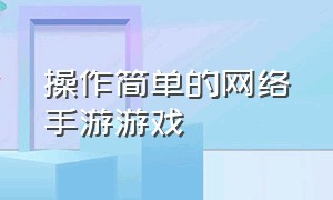 操作简单的网络手游游戏