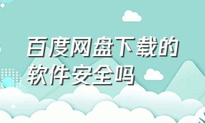 百度网盘下载的软件安全吗