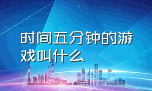 时间五分钟的游戏叫什么