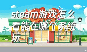 steam游戏怎么看能在哪个系统玩