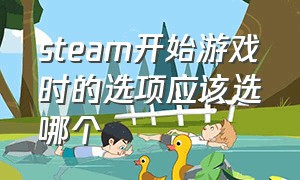 steam开始游戏时的选项应该选哪个