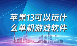 苹果13可以玩什么单机游戏软件