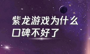 紫龙游戏为什么口碑不好了