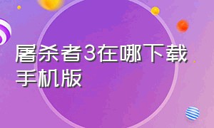 屠杀者3在哪下载手机版