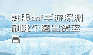 韩服dnf手游深渊刷哪个图出货率高