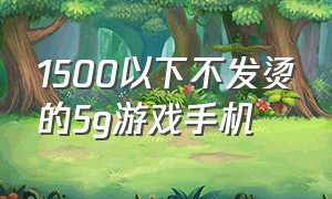 1500以下不发烫的5g游戏手机