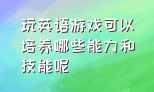 玩英语游戏可以培养哪些能力和技能呢