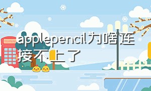 applepencil为啥连接不上了