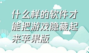 什么样的软件才能把游戏隐藏起来苹果版