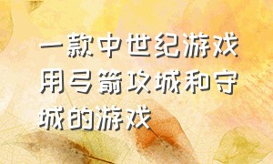 一款中世纪游戏用弓箭攻城和守城的游戏