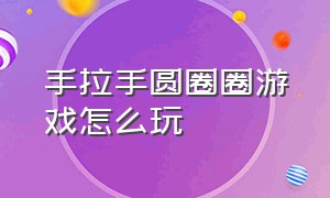 手拉手圆圈圈游戏怎么玩