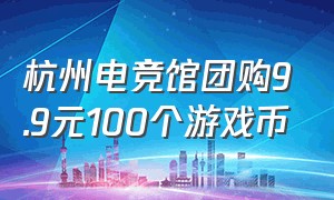 杭州电竞馆团购9.9元100个游戏币