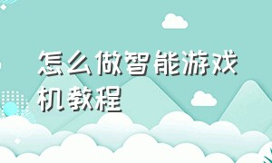 怎么做智能游戏机教程