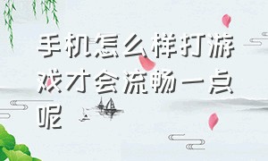 手机怎么样打游戏才会流畅一点呢