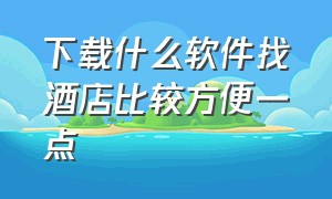 下载什么软件找酒店比较方便一点