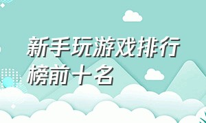 新手玩游戏排行榜前十名