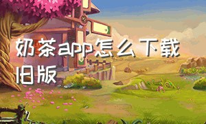 奶茶app怎么下载旧版