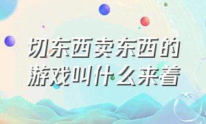 切东西卖东西的游戏叫什么来着