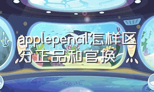 applepencil怎样区分正品和官换