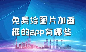 免费给图片加画框的app有哪些