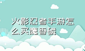 火影忍者手游怎么买鹰香磷