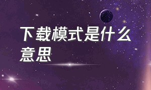 下载模式是什么意思