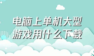 电脑上单机大型游戏用什么下载