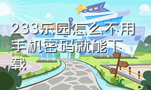 233乐园怎么不用手机密码就能下载