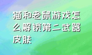 猫和老鼠游戏怎么解锁第二武器皮肤