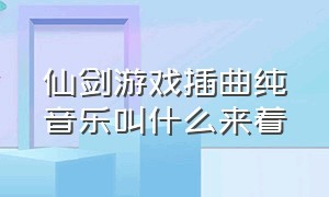 仙剑游戏插曲纯音乐叫什么来着