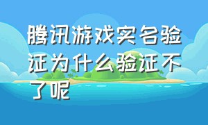 腾讯游戏实名验证为什么验证不了呢