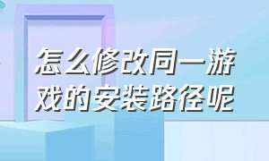 怎么修改同一游戏的安装路径呢