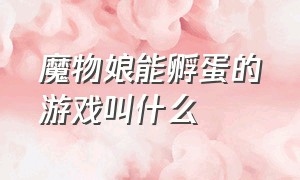 魔物娘能孵蛋的游戏叫什么